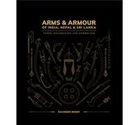 Arms & Armour of India, Nepal & Sri Lanka: Types, Decoration and Symbolism
