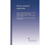 Arms control overview: Hearing before the Committee on Foreign Relations, United States Senate, Ninety-eighth Congress, second session, June 13, 1984