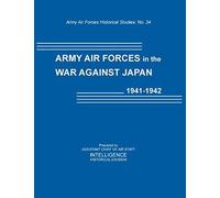 Army Air Forces In The War Against Japan, 1941-1942 (Army Air Force Historical Studies Number 134)