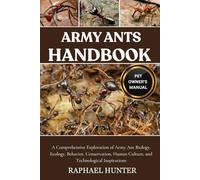 ARMY ANTS HANDBOOK: A Comprehensive Exploration of Army Ant Biology, Ecology, Behavior, Conservation, Human Culture, and Technological Inspirations