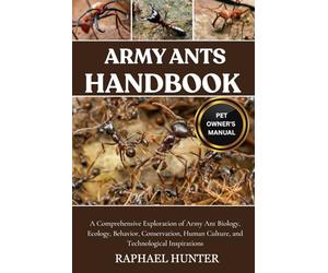 ARMY ANTS HANDBOOK: A Comprehensive Exploration of Army Ant Biology, Ecology, Behavior, Conservation, Human Culture, and Technological Inspirations