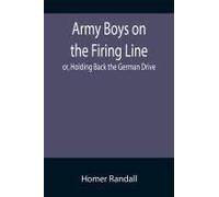 Army Boys On The Firing Line; Or, Holding Back The German Drive