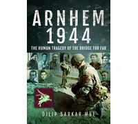 Arnhem 1944: The Human Tragedy of the Bridge Too Far