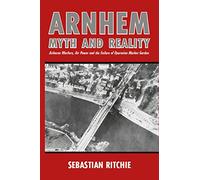 Arnhem Myth and Reality: Airborne Warfare, Air Power and the Failure of Operation Market Garden
