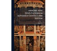 Arnobii Afri Disputationum Adversus Gentes Libri Septem