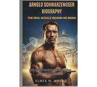 Arnold Schwarzenegger Biography - The Real Muscle behind His Brain: How He Conquered Bodybuilding, Hollywood & Politics