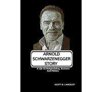 ARNOLD SCHWARZENEGGER STORY: A Life Of Bodybuilding, Business And Politics