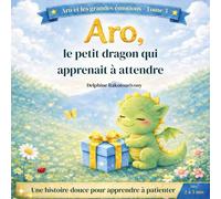 Aro, le petit dragon qui apprenait à attendre: Une histoire pour apprendre à attendre - Gestion des émotions 2-5 ans