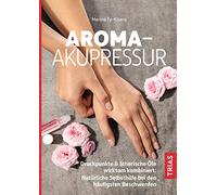 Aroma-Akupressur: Druckpunkte & ätherische Öle wirksam kombiniert: Natürliche Selbsthilfe bei den häufigsten Beschwerden