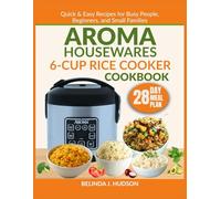 AROMA HOUSEWARES 6-CUP RICE COOKER COOKBOOK: Quick & Easy Recipes for Busy People, Beginners, and Small Families