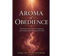 Aroma of Obedience: The Fragrance of Surrender, Alignment and Transformation Through Jesus Christ