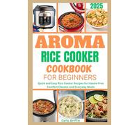 Aroma Rice Cooker Cookbook For Beginners 2025: Quick and Easy Rice Cooker Recipes for Hassle-Free Comfort Classics and Everyday Meals