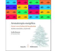 Aromaterapia energética: Curar con el alma de las plantas. Aceites esenciales y Ayurvéda