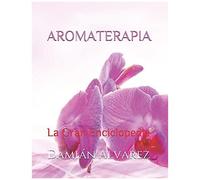 Aromaterapia: La Gran Enciclopedia