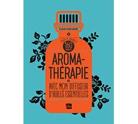 Aromathérapie avec mon diffuseur d'huiles essentielles: 160 formules pour se soigner