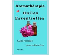 Aromathérapie et Huiles Essentielles: Guide Pratique pour le Bien-Être