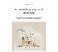Aromathérapie et santé hivernale: Guide pratique du préparateur en pharmacie pour prévenir et apaiser les petits maux de l'hiver