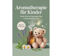 Aromatherapie für Kinder: Sanfte Hilfe bei Bauchweh, Wut & Schlafproblemen - Alltagsimpulse mit ätherischen Ölen, kindgerechter Dosierung und über 70 einfach umsetzbaren Rezepten
