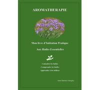 Aromathérapie Mon livre d'Initiation Pratique aux Huiles Essentielles - Anne Dalonis Fenoglio - Librinova - broché - Guide
