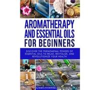 Aromatherapy and Essential Oils for Beginners Discover the Phenomenal Powers of Essential Oils to Relax Revitalize and Revolutionize Your Health - Marta T Marta TuchowskaMarta Tuchowska (Auteur)