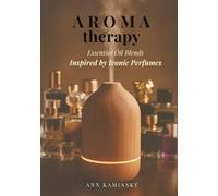Aromatherapy. Essential Oil Blends. Inspired by Iconic Perfumes.: Turn Essential Oils into Luxury Scents - 60 Iconic Perfume-Inspired Blends for Wellness, Mood, and Elegance at Home.