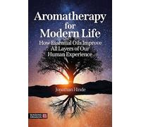 Aromatherapy for Modern Life: How Essential Oils Improve All Layers of Our Human Experience
