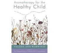 Aromatherapy for the Healthy Child: More Than 300 Natural, Non-Toxic, and Fragrant Essential Oil Blends