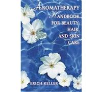 Aromatherapy Handbook for Beauty, Hair, and Skin Care Erich Keller (Auteur)
