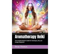 Aromatherapy Reiki: The Complete Master's Guide For Techniques, Oils, and Energy Integration