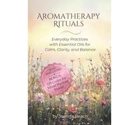 Aromatherapy Rituals: Everyday Practices with Essential Oils for Calm, Clarity, and Balance
