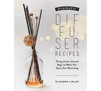 Aromatic Diffuser Recipes: Thirty Scent-Infused Ways to Make Your Space Feel Welcoming