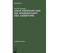 Aron Freimann Und Die Wissenschaft Des Judentums