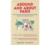 Around and About Paris: From the Guillotine to the Bastille Opera : The 8th, 9th, 10th, 11th & 12th Arrondissements