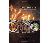Around the Fire: Recipes for Inspired Grilling and Seasonal Feasting from Ox Restaurant [A Cookbook]