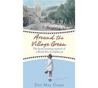 Around the Village Green: The Heart-Warming Memoir of a World War II Childhood May Dunn, Dot (Auteur)
