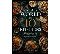 AROUND THE WORLD IN 10 KITCHENS: 70 Recipes from 10 Iconic Culinary Traditions