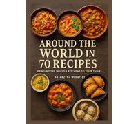 Around the World in 70 Recipes: Bringing the World’s Kitchens to Your Table