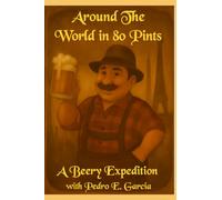 Around The World in 80 Pints: A Beery Expedition with Pedro E. Garcia