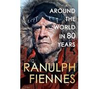 Around the World in 80 Years: Celebrating 80 years of national treasure and legendary explorer Sir Ranulph Fiennes - perfect summer reading for your next adventure