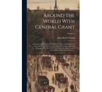 Around The World With General Grant: A Narrative Of The Visit Of General U.S. Grant, Ex-President Of The United States, To Various Countries In Europe