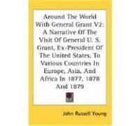 Around the World with General Grant V2: A Narrative of the Visit of General U. S. Grant, Ex-President of the United States, to Various Countries in Eu Young, John Russell (Auteur)