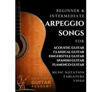 Arpeggio Songs For Guitar: Beginner & Intermediate Arpeggio Songs For Acoustic, Classical, Fingerstyle, Spanish & Flamenco Guitar
