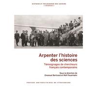 Arpenter l’histoire des sciences Témoignages de chercheurs français contemporains - Emanuel Bertrand - Presses Universitaires Strasbourg - broché - Témoignage