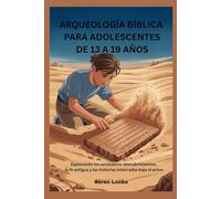 ARQUEOLOGÍA BÍBLICA PARA ADOLESCENTES DE 13 A 19 AÑOS: Explorando los verdaderos descubrimientos, la fe antigua y las historias enterradas bajo el polvo