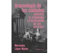 Arqueología de los cuidados ¿Inventó el feminismo la revolución de los afectos? - Mercedes López Mateo - Alianza Editorial - ebook (ePub) - Livre