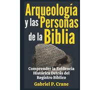 Arqueología y las Personas de la Biblia: Comprender la Evidencia Histórica Detrás del Registro Bíblico