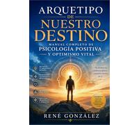ARQUETIPO DE NUESTRO DESTINO: Manual completo de psicología positiva y optimismo vital