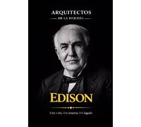Arquitectos de la Riqueza: Thomas Edison: El inventor que iluminó el mundo y construyó la industria de la innovación