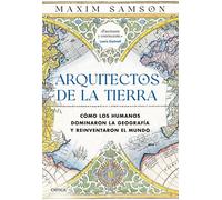 Arquitectos de la Tierra Cómo los humanos dominaron la geografía y reinventaron el mundo - Maxim Samson - Editorial Crítica - ebook (ePub) - Livre