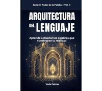 ARQUITECTURA DEL LENGUAJE: Aprende a diseñar las palabras que construyan tu realidad